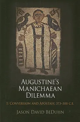 Augustinus' manichäisches Dilemma, Band 1: Bekehrung und Apostasie, 373-388 n. Chr. - Augustine's Manichaean Dilemma, Volume 1: Conversion and Apostasy, 373-388 C.E.