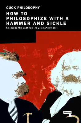 Wie man mit Hammer und Sichel philosophiert: Nietzsche und Marx für die Linke des 21. Jahrhunderts - How to Philosophize with a Hammer and Sickle: Nietzsche and Marx for the 21st-Century Left