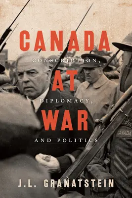 Kanada im Krieg: Wehrpflicht, Diplomatie und Politik - Canada at War: Conscription, Diplomacy, and Politics