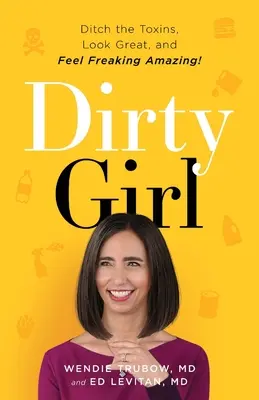 Dirty Girl: Weg mit den Giftstoffen, großartig aussehen und sich FREAKING AMAZING fühlen! - Dirty Girl: Ditch the Toxins, Look Great and Feel FREAKING AMAZING!