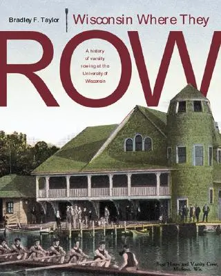 Wisconsin Wo sie rudern: Eine Geschichte des Varsity-Ruderns - Wisconsin Where They Row: A History of Varsity Rowing