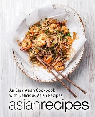 Asiatische Rezepte: Ein einfaches asiatisches Kochbuch mit köstlichen asiatischen Rezepten (2. Auflage) - Asian Recipes: An Easy Asian Cookbook with Delicious Asian Recipes (2nd Edition)