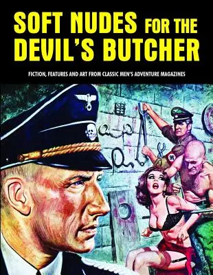 Weiche Akte für den Schlächter des Teufels: Belletristik, Reportagen und Kunst aus klassischen Abenteuerzeitschriften für Männer - Soft Nudes for the Devil's Butcher: Fiction, Features and Art from Classic Men's Adventure Magazines