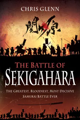 Die Schlacht von Sekigahara: Die größte, blutigste und entscheidendste Samurai-Schlacht aller Zeiten - The Battle of Sekigahara: The Greatest, Bloodiest, Most Decisive Samurai Battle Ever