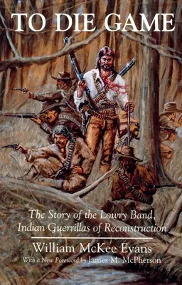 Das Spiel zu sterben: Die Geschichte der Lowry Band, indianische Guerillas des Wiederaufbaus - To Die Game: The Story of the Lowry Band, Indian Guerillas of Reconstruction