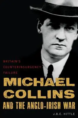 Michael Collins und der anglo-irische Krieg: Großbritanniens Versagen bei der Aufstandsbekämpfung - Michael Collins and the Anglo-Irish War: Britain's Counterinsurgency Failure