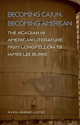 Cajun werden, Amerikaner werden: Die Akadier in der amerikanischen Literatur von Longfellow bis James Lee Burke - Becoming Cajun, Becoming American: The Acadian in American Literature from Longfellow to James Lee Burke