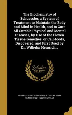 Die Biochemie von Schuessler; Ein Behandlungssystem zur Erhaltung der Gesundheit von Körper und Geist und zur Heilung aller heilbaren körperlichen und geistigen Krankheiten, b - The Biochemistry of Schuessler; A System of Treatment to Maintain the Body and Mind in Health, and to Cure All Curable Physical and Mental Diseases, b