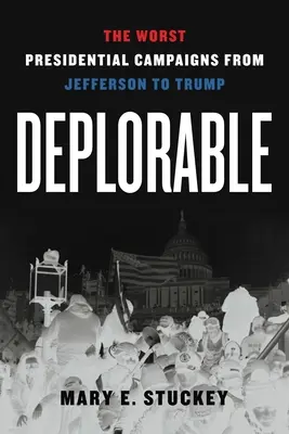 Bedauernswert: Die schlimmsten Präsidentschaftskampagnen von Jefferson bis Trump - Deplorable: The Worst Presidential Campaigns from Jefferson to Trump