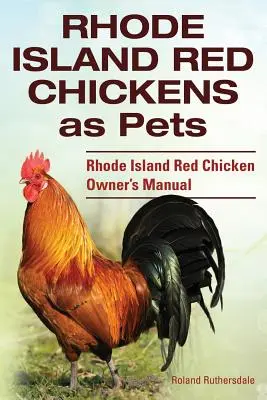 Rhode Island Red Hühner als Haustiere. Handbuch für Rhode Island Red Chicken-Besitzer - Rhode Island Red Chickens as Pets. Rhode Island Red Chicken Owner's Manual