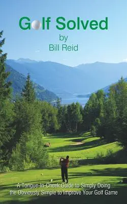 Golf Gelöst: Ein augenzwinkernder Leitfaden zur Verbesserung Ihres Golfspiels, indem Sie das Offensichtlich Einfache tun - Golf Solved: A Tongue-In-Cheek Guide to Simply Doing the Obviously Simple to Improve Your Golf Game