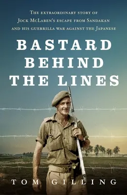 Bastard hinter den Fronten: Die außergewöhnliche Geschichte von Jock McLarens Flucht aus Sandakan und seinem Guerillakrieg gegen die Japaner - Bastard Behind the Lines: The Extraordinary Story of Jock McLaren's Escape from Sandakan and His Guerrilla War Against the Japanese