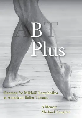 B Plus: Tanzen für Mikhail Baryshnikov am American Ballet Theatre: Ein Memoir - B Plus: Dancing for Mikhail Baryshnikov at American Ballet Theatre: A Memoir