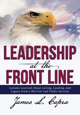 Führung an der vordersten Front: Lektionen über das Lieben, Führen und Vermächtnis eines Kriegers und Staatsdieners - Leadership at the Front Line: Lessons Learned about Loving, Leading, and Legacy from a Warrior and Public Servant