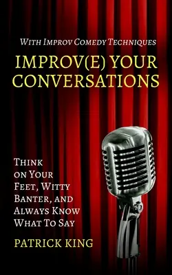 Verbessern Sie Ihre Konversationen: Schnelles Denken, witzige Scherze und immer wissen, was man sagen muss - mit Improvisations-Comedy-Techniken - Improve Your Conversations: Think on Your Feet, Witty Banter, and Always Know What To Say with Improv Comedy Techniques