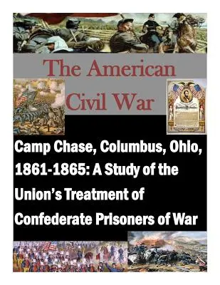 Camp Chase, Columbus, Ohio, 1861-1865: Eine Studie über den Umgang der Union mit konföderierten Kriegsgefangenen - Camp Chase, Columbus, Ohio, 1861-1865: A Study of the Union's Treatment of Confederate Prisoners of War