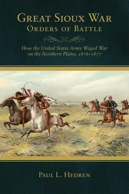 Schlachtordnung im Großen Sioux-Krieg: Wie die Vereinigten Staaten in den nördlichen Präriegebieten Krieg führten, 1876-1877 - Great Sioux War Orders of Battle: How the United States Waged War on the Northern Plains, 1876-1877