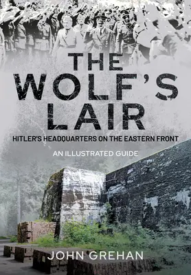 Hitlers Wolfsschanze: Das Hauptquartier der Wolfsschanze an der Ostfront - Ein illustrierter Führer - Hitler's Wolfsschanze: The Wolf's Lair Headquarters on the Eastern Front - An Illustrated Guide