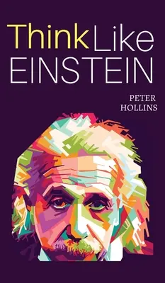 Denken wie Einstein: Klüger denken, Probleme kreativ lösen und das eigene Urteilsvermögen schärfen. Wie Sie eine logische Herangehensweise an das Leben entwickeln und Fragen stellen - Think Like Einstein: Think Smarter, Creatively Solve Problems, and Sharpen Your Judgment. How to Develop a Logical Approach to Life and Ask