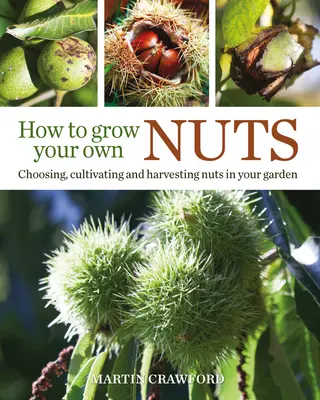 Wie Sie Ihre eigenen Nüsse anbauen: Auswahl, Anbau und Ernte von Nüssen in Ihrem Garten - How to Grow Your Own Nuts: Choosing, Cultivating and Harvesting Nuts in Your Garden