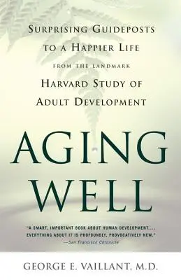 Gut altern: Überraschende Wegweiser für ein glücklicheres Leben aus der bahnbrechenden Studie über die Entwicklung von Erwachsenen - Aging Well: Surprising Guideposts to a Happier Life from the Landmark Study of Adult Development