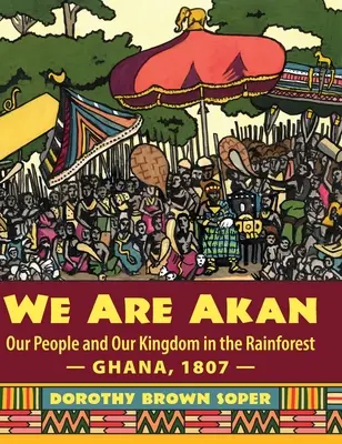 Wir sind Akan: Unser Volk und unser Königreich im Regenwald - Ghana, 1807 - - We Are Akan: Our People and Our Kingdom in the Rainforest - Ghana, 1807 -