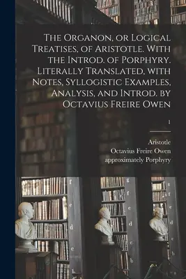 Das Organon, oder Logische Abhandlungen, von Aristoteles. With the Introd. of Porphyry. Wörtlich übersetzt, mit Anmerkungen, Syllogistischen Beispielen, Analyse und I - The Organon, or Logical Treatises, of Aristotle. With the Introd. of Porphyry. Literally Translated, With Notes, Syllogistic Examples, Analysis, and I