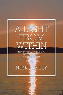 Ein Licht von innen: Inspirierende Gedichte über den Kampf eines Kindes durch ein Trauma - A Light from Within: Inspirational Poems of a Child's Struggle Through Trauma