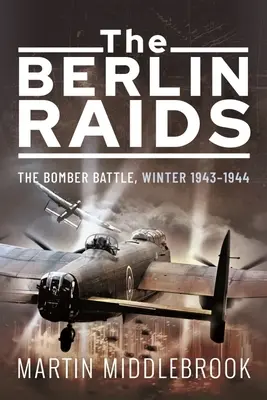 Die Überfälle auf Berlin: Die Bomberschlacht, Winter 1943-1944 - The Berlin Raids: The Bomber Battle, Winter 1943-1944