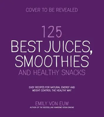 125 beste Säfte, Smoothies und gesunde Snacks: Einfache Rezepte für natürliche Energie und leckere, pflanzliche Ernährung - 125 Best Juices, Smoothies and Healthy Snacks: Easy Recipes for Natural Energy and Delicious, Plant-Based Nutrition