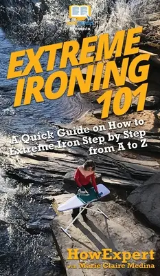 Extrem-Bügeln 101: Eine Kurzanleitung zum Extrem-Bügeln, Schritt für Schritt von A bis Z - Extreme Ironing 101: A Quick Guide on How to Extreme Iron Step by Step from A to Z