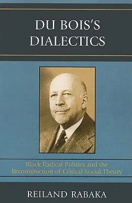 Du Bois' Dialektik: Radikale schwarze Politik und die Rekonstruktion der kritischen Sozialtheorie - Du Bois's Dialectics: Black Radical Politics and the Reconstruction of Critical Social Theory