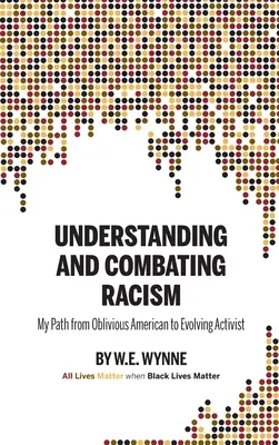 Rassismus verstehen und bekämpfen: Mein Weg vom vergesslichen Amerikaner zum sich entwickelnden Aktivisten (Wynne W. E. (Bill)) - Understanding and Combating Racism: My Path from Oblivious American to Evolving Activist (Wynne W. E. (Bill))