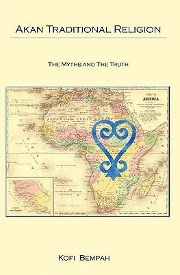 Die traditionelle Religion der Akan: Die Wahrheit und die Mythen - Akan Traditional Religion: The Truth and the Myths