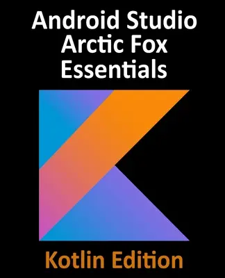 Android Studio Arctic Fox Grundlagen - Kotlin-Ausgabe: Entwickeln von Android-Apps mit Android Studio 2020.31 und Kotlin - Android Studio Arctic Fox Essentials - Kotlin Edition: Developing Android Apps Using Android Studio 2020.31 and Kotlin