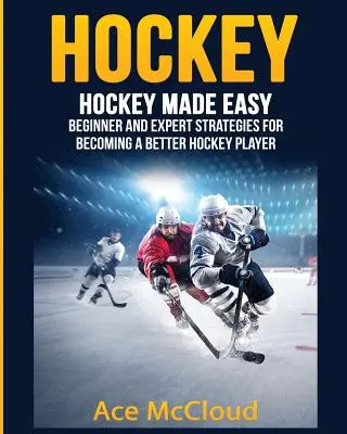 Hockey: Hockey leicht gemacht: Strategien für Anfänger und Experten, um ein besserer Hockeyspieler zu werden - Hockey: Hockey Made Easy: Beginner and Expert Strategies For Becoming A Better Hockey Player