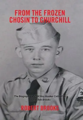 Vom gefrorenen Chosin zu Churchill: Die Biographie von Csm Ray Hooker Cottrell, erzählt von Bob Brooks - From the Frozen Chosin to Churchill: The Biography of Csm Ray Hooker Cottrell as Told to Bob Brooks