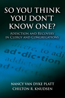 Sie glauben also, Sie kennen keinen? Sucht und Genesung im Klerus und in Kirchengemeinden - So You Think You Don't Know One?: Addiction and Recovery in Clergy and Congregations