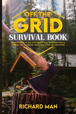 Das Buch zum Überleben abseits des Rasters: Der ultimative Leitfaden für ein autarkes Leben, Fähigkeiten in der Wildnis, Überlebenstechniken, Unterschlupf, Wasser, Wärme und netzunabhängige Energieversorgung - Off the Grid Survival Book: Ultimate Guide to Self-Sufficient Living, Wilderness Skills, Survival Skills, Shelter, Water, Heat & Off the Grid Powe