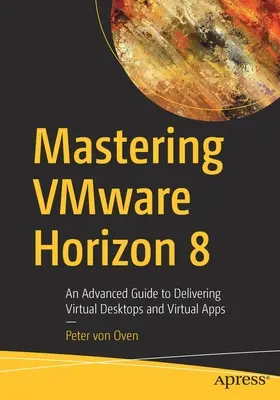 Bereitstellung von virtuellen Desktops und Anwendungen mit Vmware Horizon 8: Ein Leitfaden für Fortgeschrittene zur Bereitstellung von virtuellen Desktops und virtuellen Anwendungen - Delivering Virtual Desktops and Apps with Vmware Horizon 8: An Advanced Guide to Delivering Virtual Desktops and Virtual Apps