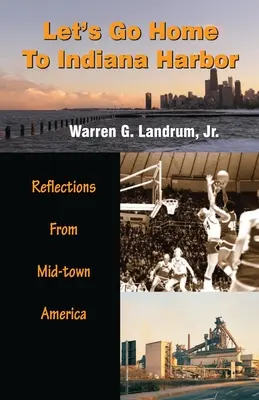 Gehen wir nach Hause nach Indiana Harbor: Reflexionen aus der amerikanischen Mittelstadt - Let's Go Home To Indiana Harbor: Reflections From Mid-Town America