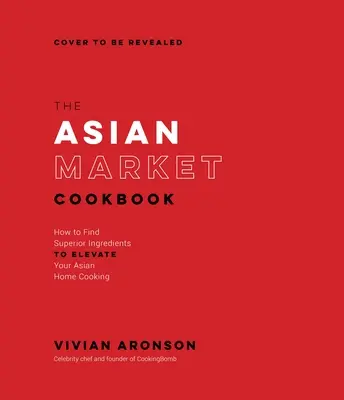 Das Asienmarkt-Kochbuch: Wie Sie Ihre asiatische Küche mit erstklassigen Zutaten aufpeppen - The Asian Market Cookbook: How to Find Superior Ingredients to Elevate Your Asian Home Cooking