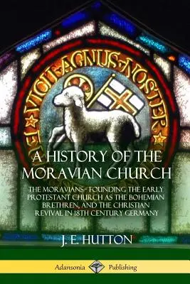 Die Geschichte der mährischen Kirche: Die Mährer - Die Gründung der frühen protestantischen Kirche als Böhmische Brüder und die christliche Erweckung im 18. - A History of the Moravian Church: The Moravians - Founding the Early Protestant Church as the Bohemian Brethren, and the Christian Revival in 18th Cen