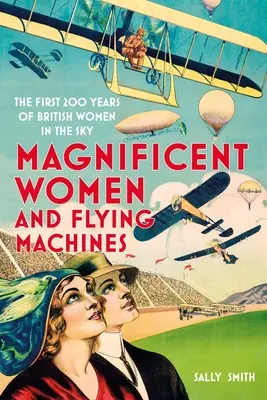 Prächtige Frauen in Flugmaschinen: Die ersten 200 Jahre der britischen Frauen am Himmel - Magnificent Women in Flying Machines: The First 200 Years of British Women in the Sky