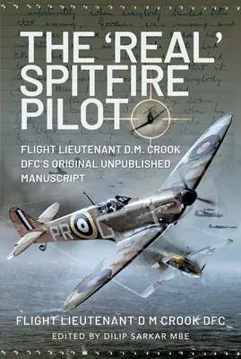 Der 'echte' Spitfire-Pilot: Das unveröffentlichte Originalmanuskript von Flight Lieutenant D.M. Crook Dfc - The 'Real' Spitfire Pilot: Flight Lieutenant D.M. Crook Dfc's Original Unpublished Manuscript