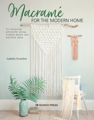 Makramee für das moderne Zuhause: 16 atemberaubende Projekte mit einfachen Knoten und natürlichen Farbstoffen - Macram for the Modern Home: 16 Stunning Projects Using Simple Knots and Natural Dyes