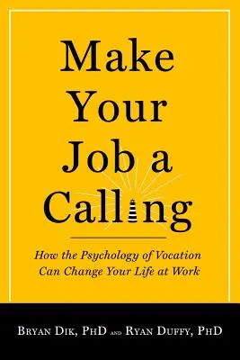 Machen Sie Ihren Job zu einer Berufung: Wie die Psychologie der Berufung Ihr Arbeitsleben verändern kann - Make Your Job a Calling: How the Psychology of Vocation Can Change Your Life at Work