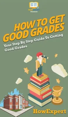 Wie man gute Noten bekommt: Ihre schrittweise Anleitung für gute Noten - How To Get Good Grades: Your Step By Step Guide To Getting Good Grades