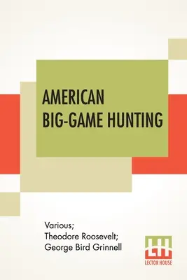 Amerikanische Großwildjagd: Das Buch des Boone und Crockett Clubs, herausgegeben von Theodore Roosevelt, George Bird Grinnell - American Big-Game Hunting: The Book Of The Boone And Crockett Club Edited By Theodore Roosevelt, George Bird Grinnell