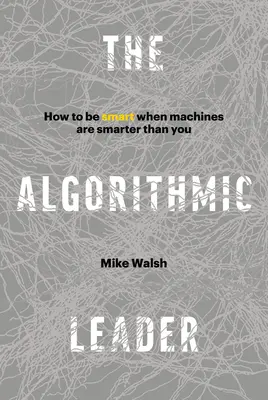 Algorithmic Leader - Wie man schlau ist, wenn Maschinen schlauer sind als man selbst - Algorithmic Leader - How to Be Smart When Machines Are Smarter Than You